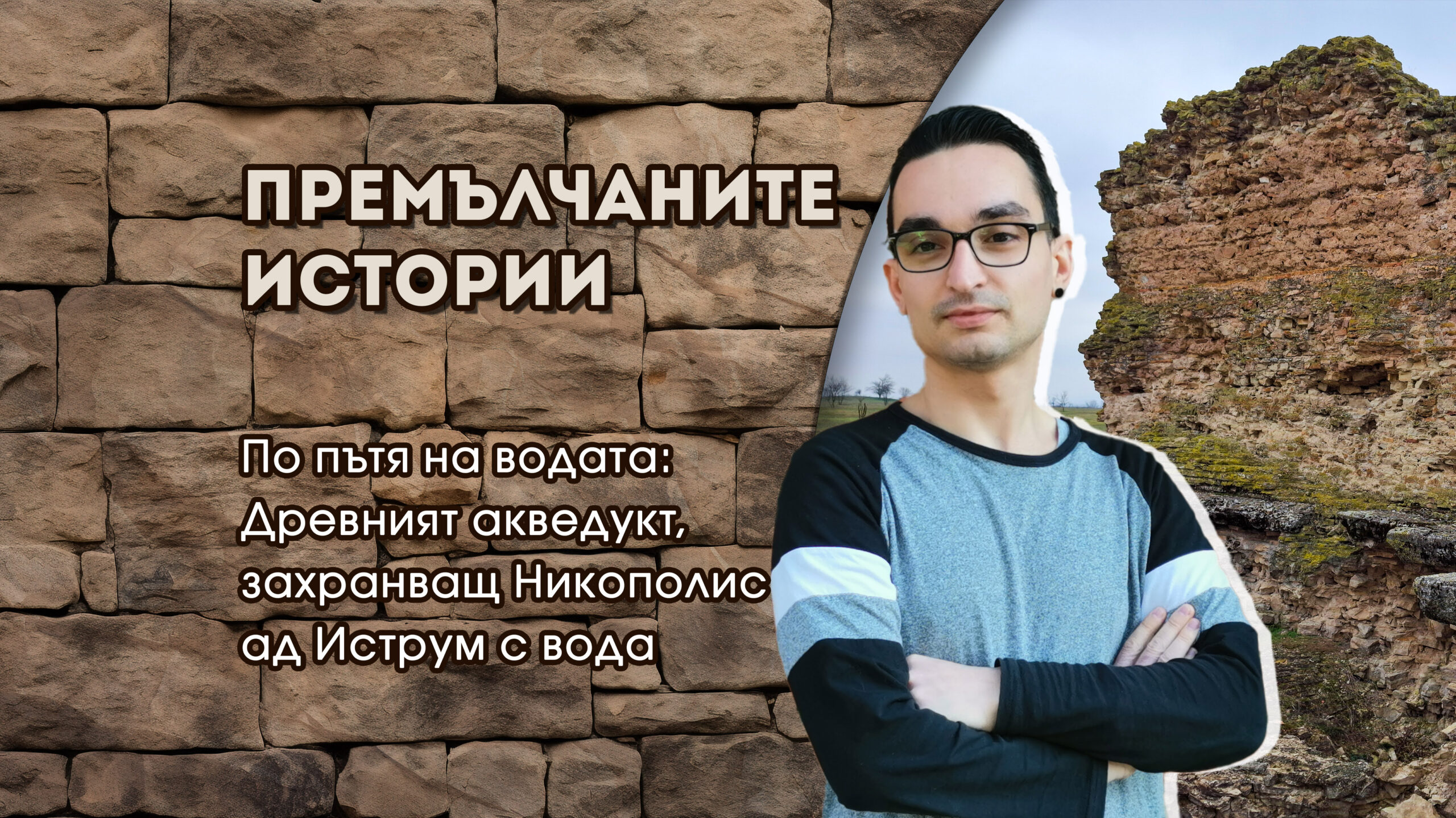 По пътя на водата: Древният акведукт, захранващ Никополис ад Иструм с вода - Васил Димитров