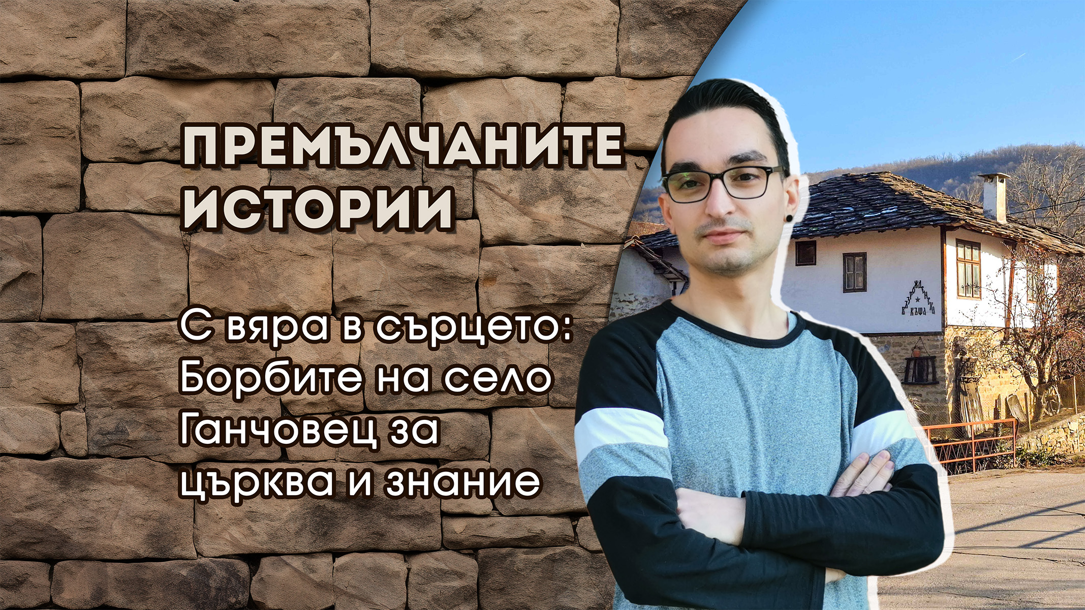 С вяра в сърцето: Борбите на село Ганчовец за църква и знание - Премълчаните истории - Васил Димитров